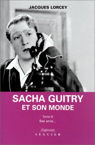 Le petit monde de Sacha Guitry. Vol. 3. Ses amis...