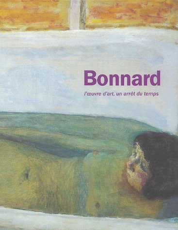 Bonnard : l'oeuvre d'art, un arrêt du temps : exposition, Musée d'Art moderne de la Ville de Paris, 