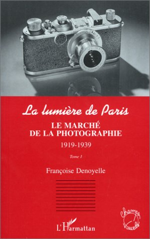La lumière de Paris. Vol. 1. Le marché de la photographie, 1919-1939 - Françoise Denoyelle