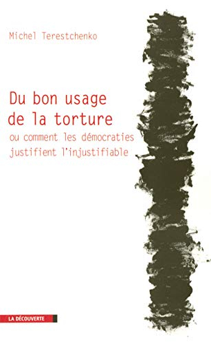 Du bon usage de la torture ou Comment les démocraties justifient l'injustifiable