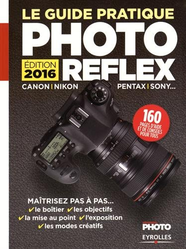 Le guide pratique photo reflex : Canon, Nikon, Pentax, Sony... : maîtrisez pas à pas... le boîter, l