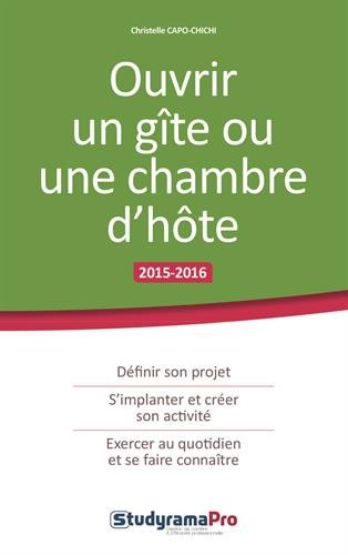Ouvrir un gîte ou une chambre d'hôte, 2015-2016 : définir son projet, s'implanter et créer son activ