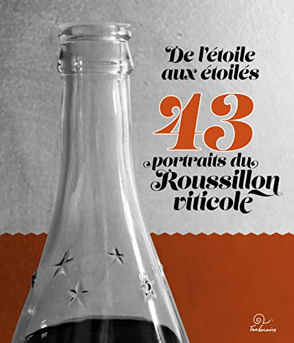 De l'étoile aux étoilés : 43 portraits du Roussillon viticole