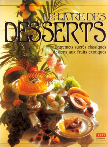 Le Livre des desserts : entremets sucrés classiques, desserts aux fruits exotiques