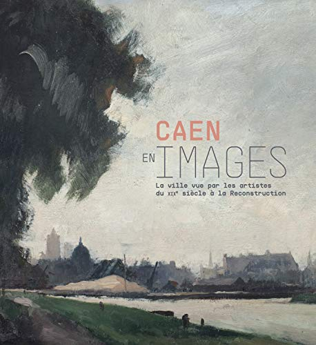 Caen en images : la ville vue par les artistes du XIXe siècle à la reconstruction