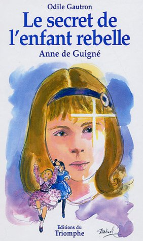 Le secret de l'enfant rebelle : vénérable Anne de Guigné, 1911-1922