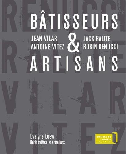 Bâtisseurs et artisans : Jean Vilar et Antoine Vitez, Jack Ralite et Robin Renucci : récit théâtral 
