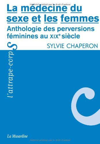 La médecine du sexe et les femmes : anthologie des perversions féminines au XIXe siècle