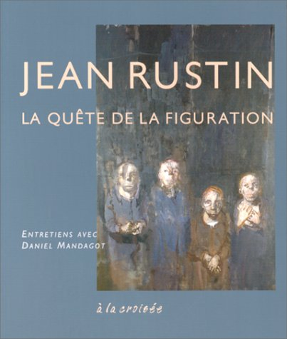 Jean Rustin : la quête de la figuration : entretiens avec Daniel Mandagot
