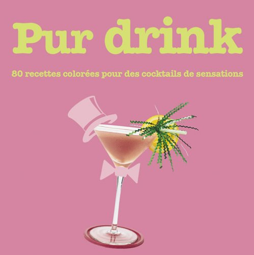 Pur drink : 80 recettes colorées pour des cocktails de sensations