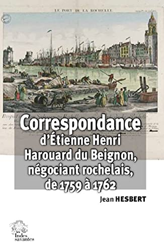Correspondance d'Etienne Henri Harouard du Beignon : négociant rochelais (janvier 1759 à décembre 17