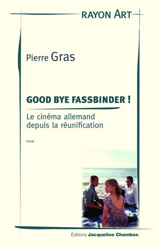Good bye Fassbinder ! : le cinéma allemand depuis la réunification : essai