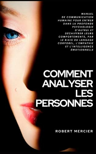COMMENT ANALYSER LES PERSONNES: Manuel de Communication Humaine pour entrer dans la profonde psychol