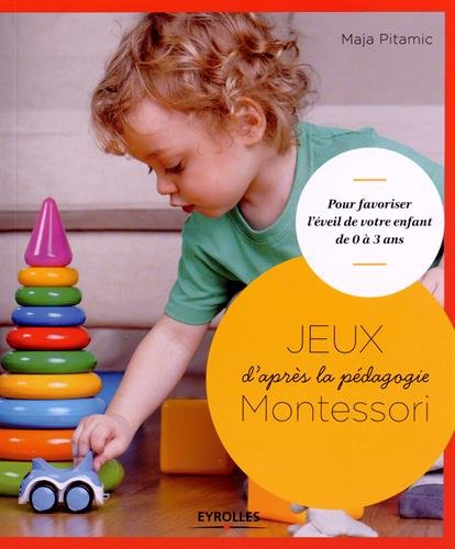 Jeux d'après la pédagogie Montessori : pour favoriser l'éveil de votre enfant de 0 à 3 ans