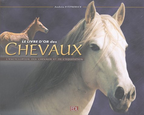 Le livre d'or des chevaux : l'encyclopédie des chevaux et de l'équitation