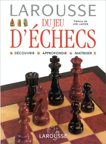 Larousse du jeu d'échecs : découvrir, approfondir, maîtriser