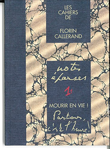 Les cahiers de Florin Callerand. Vol. 1. Notes éparses. Vol. 1. Mourir en vie ! : Partons, c'est l'h