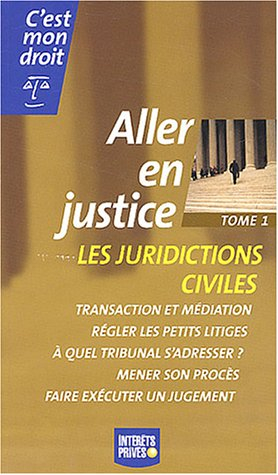 Aller en justice. Vol. 1. Les juridictions civiles : transaction et médiation, régler les petits lit