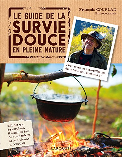 Le guide de la survie douce en pleine nature : pour vivre en autosuffisance dans les bois... et chez