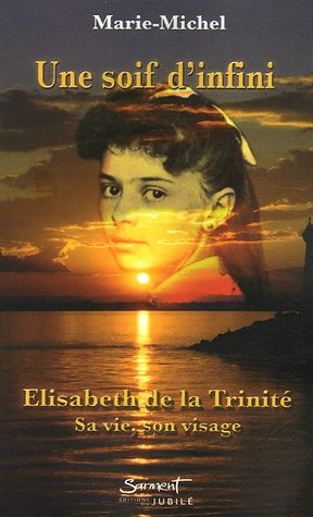 Une soif d'infini : Elisabeth de la Trinité : sa vie, son visage
