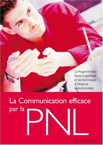 La communication efficace par la PNL : la programmation neurolinguistique et ses techniques d'influe