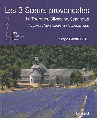 Les 3 soeurs provençales : Le Thoronet, Silvacane, Sénanque : abbayes cisterciennes et vie monastiqu