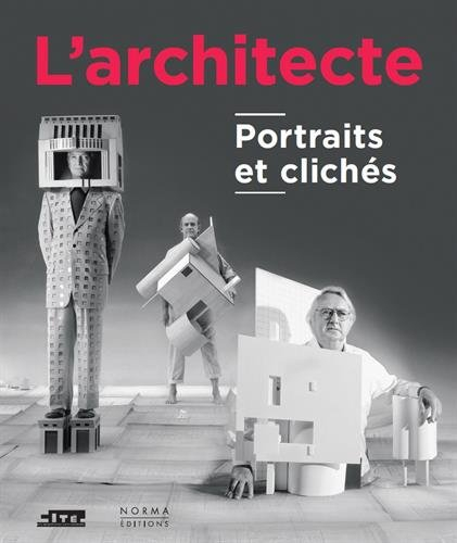 L'architecte : portraits et clichés : exposition, Paris, Cité de l'architecture et du patrimoine, du