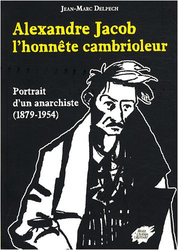 Alexandre Jacob l'honnête cambrioleur : portrait d'un anarchiste (1879-1954)