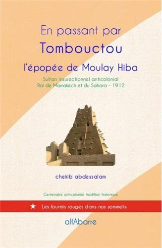 En passant par Tombouctou : l'épopée de Moulay Hiba : sultan insurrectionnel anticolonial, roi de Ma