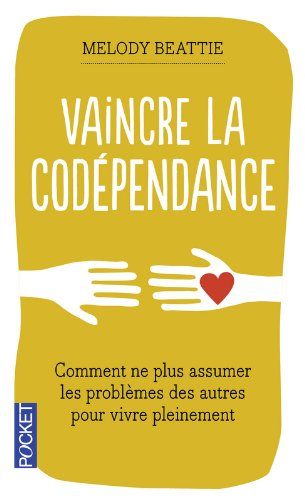 Vaincre la codépendance : comment ne plus assumer les autres et leurs problèmes, mais vivre sa vie p