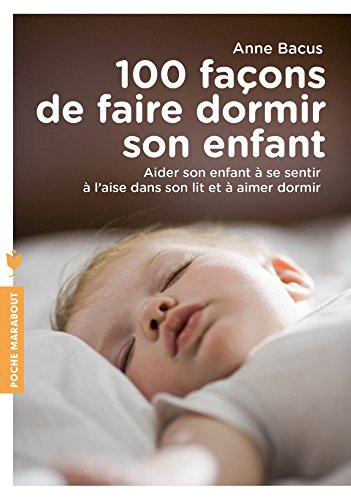 100 façons de faire dormir son enfant : aider son enfant à se sentir à l'aise dans son lit et à aime