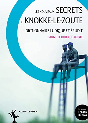 Les nouveaux secrets de Knokke-Le-Zoute : dictionnaire ludique et érudit