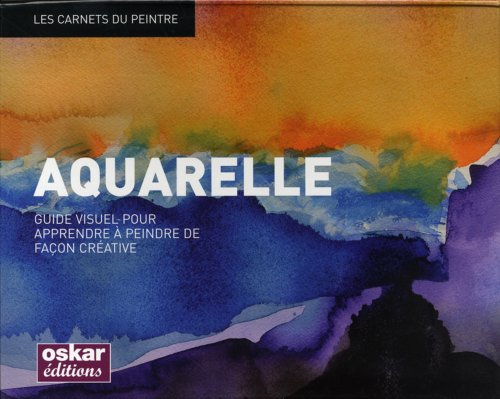 Aquarelle : guide visuel pour apprendre à peindre de façon créative