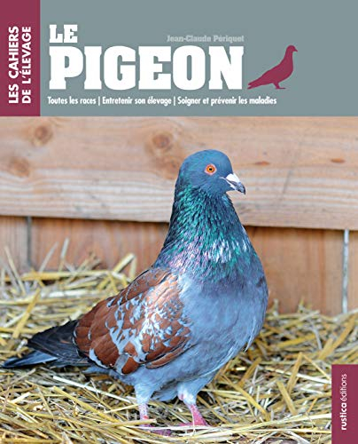 Le pigeon : toutes les races, entretenir son élevage, soigner et prévenir les maladies