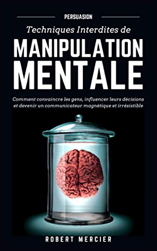 PERSUASION: Techniques interdites de Manipulation Mentale - Comment convaincre les gens, influencer 