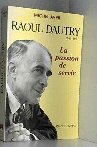 Raoul Dautry : 1880-1951, la passion de servir