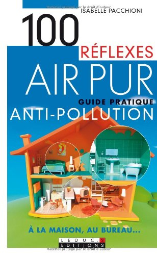 100 réflexes air pur : guide pratique antipollution à la maison, au bureau...