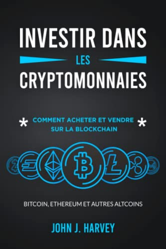 Investir dans les Cryptomonnaies: Comment Acheter et Vendre sur la Blockchain: Bitcoin, Ethereum et 