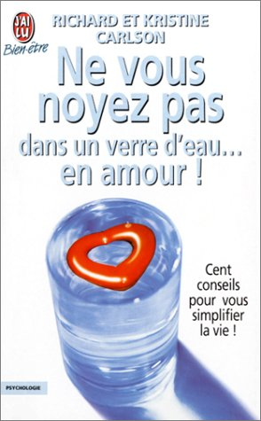 Ne vous noyez pas dans un verre d'eau... en amour ! : cent conseils pour vous simplifier la vie !