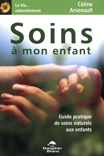 Soins à mon enfant : guide pratique de soins naturels aux enfants