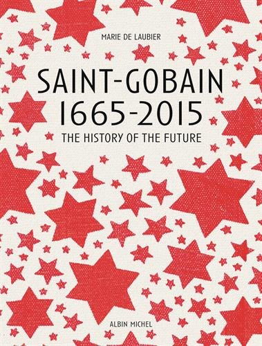 Saint-Gobain 1665-2015 : the history of the future