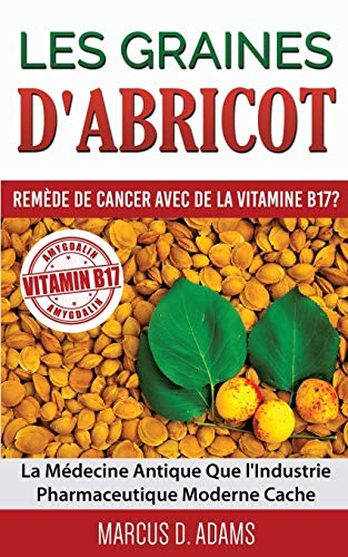 Les Graines d'Abricot : Remède de Cancer avec de la Vitamine B17 ? : La Médecine Antique Que l'Indus