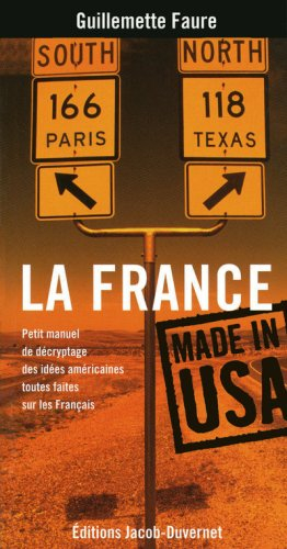 La France made in USA : petit manuel de décryptage des idées américaines toutes faites sur les Franç