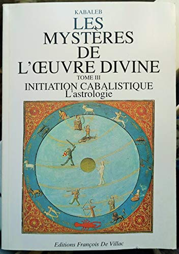 Les mystères de l'oeuvre divine, volume 3. Initiation cabalistique, astrologie