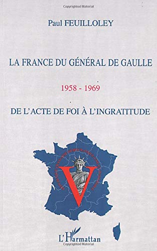 La France du général de Gaulle 1958-1969 : de l'acte de foi à l'ingratitude