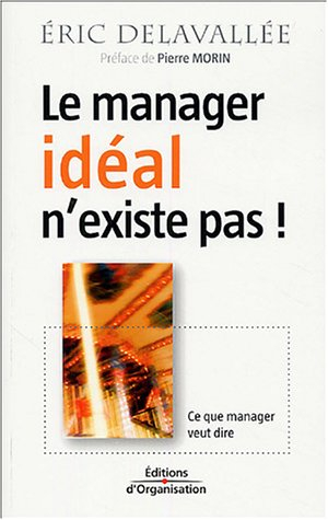 Le manager idéal n'existe pas ! : ce que manager veut dire