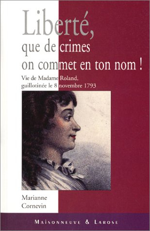 Liberté, que de crimes on commet en ton nom : vie de Mme Roland, guillotinée le 8 novembre 1793