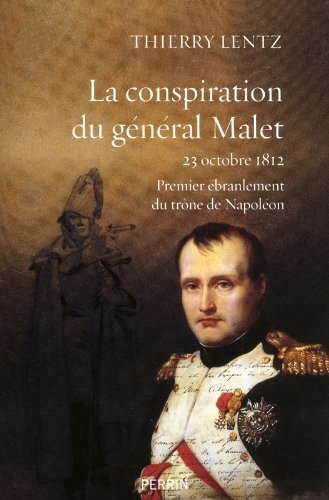 La conspiration du général Malet : 23 octobre 1812 : premier ébranlement du trône de Napoléon