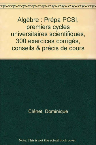 Algèbre, PCSI : 300 exercices corrigés, conseils et précis de cours : premiers cycles universitaires
