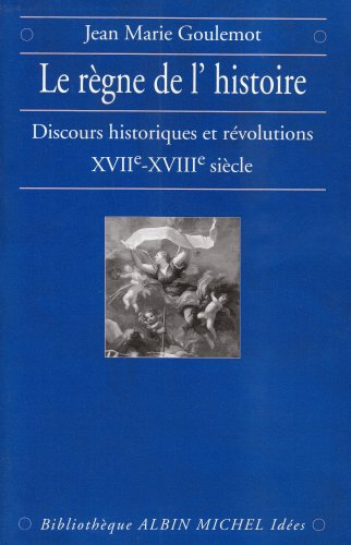 Le règne de l'Histoire : discours historiques et révolutions XVIIe-XVIIIe siècle